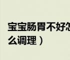 寶寶腸胃不好怎么調(diào)理食譜（寶寶腸胃不好怎么調(diào)理）
