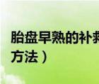 胎盤早熟的補(bǔ)救方法有哪些（胎盤早熟的補(bǔ)救方法）