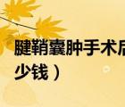 腱鞘囊腫手術(shù)后手腫正常嗎（腱鞘囊腫手術(shù)多少錢）
