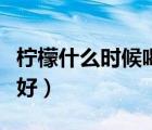 檸檬什么時(shí)候喝美白最好（檸檬什么時(shí)候喝最好）