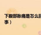 下腹部脹痛是怎么回事老是想上廁所（下腹部脹痛是怎么回事）
