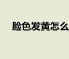 臉色發(fā)黃怎么調理（臉色發(fā)黃怎么調理）