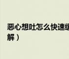 惡心想吐怎么快速緩解可以吃點(diǎn)什么（惡心想吐怎么快速緩解）
