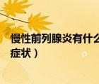 慢性前列腺炎有什么癥狀可以治愈嗎（慢性前列腺炎有什么癥狀）