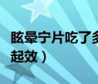 眩暈寧片吃了多久起作用（眩暈寧片吃了多久起效）