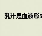 乳汁是血液形成嗎（乳汁是血液形成的嗎）