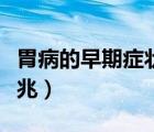 胃病的早期癥狀和前兆（胃病的早期癥狀和前兆）