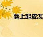 臉上起皮怎么辦（臉上起皮怎么辦）