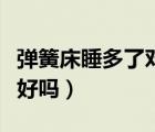 彈簧床睡多了對(duì)人好嗎嗎（彈簧床睡多了對(duì)人好嗎）