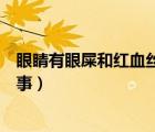眼睛有眼屎和紅血絲怎么回事（眼睛眼屎多有紅血絲怎么回事）