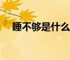 睡不夠是什么原因（睡不夠是什么原因）