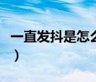 一直發(fā)抖是怎么回事兒（一直發(fā)抖是怎么回事）