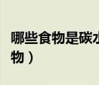 哪些食物是碳水的食物（哪些食物是碳水化合物）