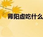 腎陽虛吃什么呀（腎陽虛吃什么藥最好）