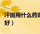汗斑用什么藥膏好不含激素（汗斑用什么藥膏好）