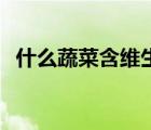 什么蔬菜含維生素c（什么蔬菜含維生素c）