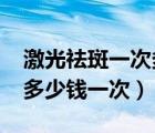 激光祛斑一次多少錢???????（激光祛斑點(diǎn)要多少錢一次）