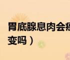 胃底腺息肉會(huì)癌變嗎要幾年（胃底腺息肉會(huì)癌變嗎）