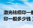 激光祛痘印一般多少錢哪里可以做（激光祛痘印一般多少錢）