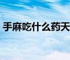 手麻吃什么藥天麻丸管事嗎（手麻吃什么藥）