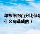 單核細(xì)胞百分比低是什么病造成的呢（單核細(xì)胞百分比低是什么病造成的）