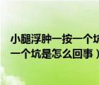 小腿浮腫一按一個坑是怎么回事早上就好了（小腿浮腫一按一個坑是怎么回事）