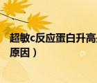 超敏c反應(yīng)蛋白升高是什么原因（超敏c反應(yīng)蛋白升高是什么原因）