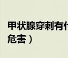 甲狀腺穿刺有什么害處嗎（甲狀腺穿刺有什么危害）