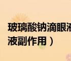 玻璃酸鈉滴眼液副作用是什么（玻璃酸鈉滴眼液副作用）