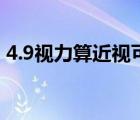 4.9視力算近視可以矯正嗎（4.9視力正常么）