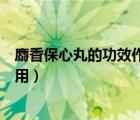 麝香保心丸的功效作用及其副作用（麝香保心丸的功效與作用）