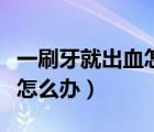 一刷牙就出血怎么辦有啥偏方（一刷牙就出血怎么辦）