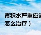 腎積水嚴重應該怎么治療呢（腎積水嚴重應該怎么治療）