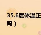 35.6度體溫正常嗎小孩子（35.6度體溫正常嗎）