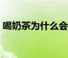 喝奶茶為什么會困（喝奶茶為什么會睡不著）