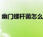 幽門(mén)螺桿菌怎么篩查（幽門(mén)螺桿菌怎么得的）