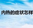內(nèi)熱的癥狀怎樣治療（內(nèi)熱的癥狀怎么調(diào)理）