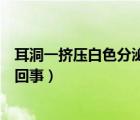 耳洞一擠壓白色分泌物臭臭的（耳洞里的白色物體好臭怎么回事）