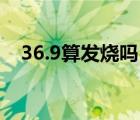 36.9算發(fā)燒嗎13歲孩子（36.9算發(fā)燒嗎）