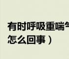 有時(shí)呼吸重喘氣粗怎么回事（呼吸比較粗重是怎么回事）