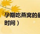 孕期吃燕窩的最佳時間段（孕期吃燕窩的最佳時間）