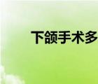 下頜手術(shù)多少錢（下頜手術(shù)多少錢）