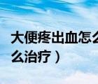 大便疼出血怎么回事該怎么辦（大便疼出血怎么治療）