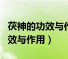 茯神的功效與作用及禁忌癥有哪些（茯神的功效與作用）