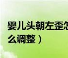嬰兒頭朝左歪怎么調(diào)整姿勢(shì)（嬰兒頭朝左歪怎么調(diào)整）