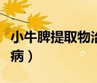 小牛脾提取物治什么?。ㄐ∨Ｆ⑻崛∥镏问裁床。?/>
                                    </a>
                                                </div>
                                    <div   id=