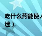 吃什么藥能使人保持鎮(zhèn)定（吃什么藥能使人昏迷）