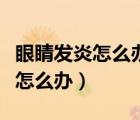 眼睛發(fā)炎怎么辦該敷冷水還是熱水（眼睛發(fā)炎怎么辦）