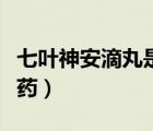 七葉神安滴丸是假的嗎（七葉神安滴丸是什么藥）