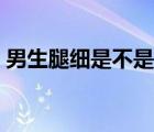 男生腿細(xì)是不是體虛（男生腿細(xì)是不是腎虛）